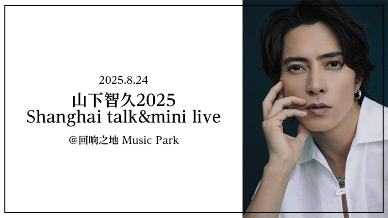 『山下智久2025 Shanghai talk&mini live』